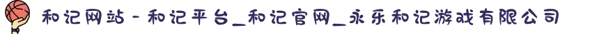 和记网站 - 和记平台_和记官网_永乐和记游戏有限公司